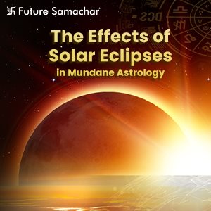 The Effects of Solar Eclipses in Mundane Astrology