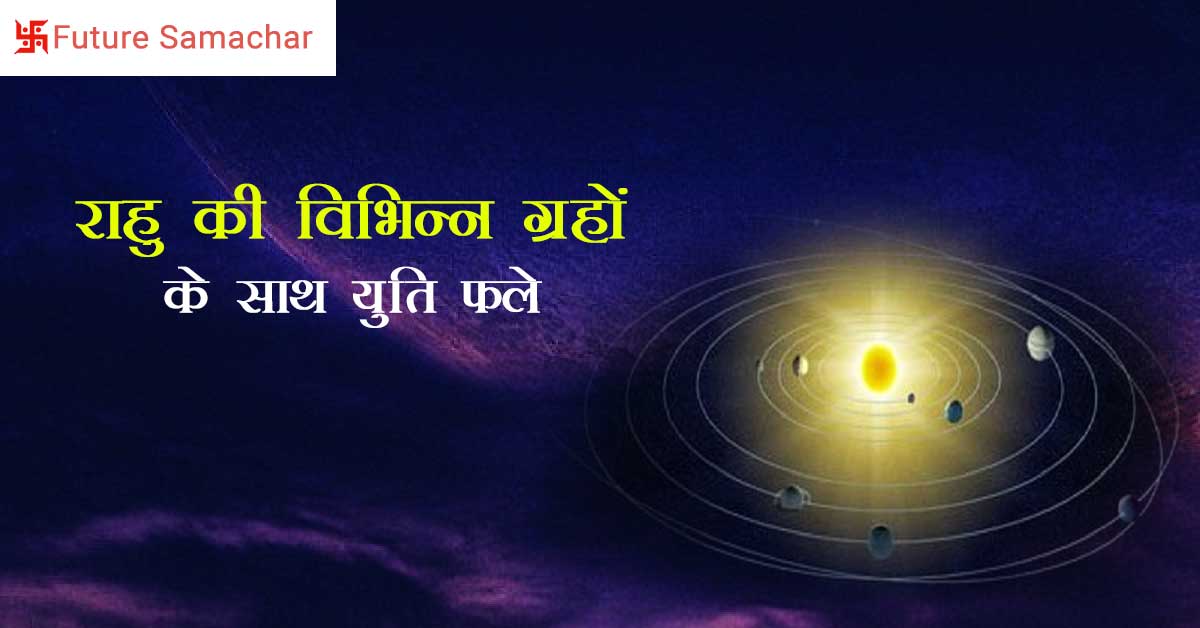 राहु की विभिन्न ग्रहों के साथ युति फल